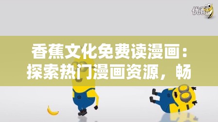 香蕉文化免費讀漫畫：探索熱門漫畫資源，暢享無廣告高清閱讀體驗