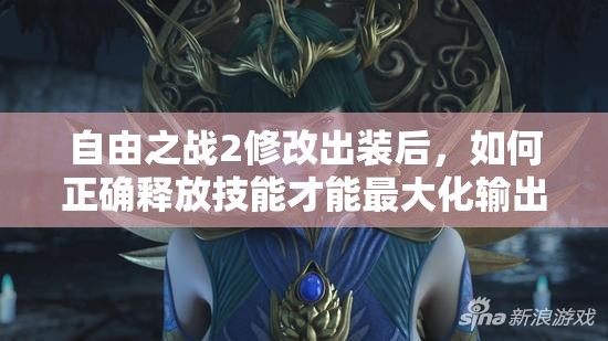 自由之戰(zhàn)2修改出裝后，如何正確釋放技能才能最大化輸出？