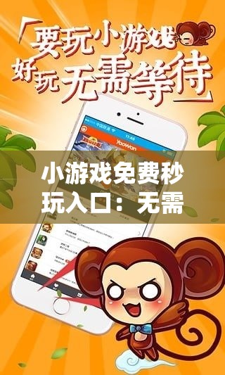 小游戲免費(fèi)秒玩入口：無需下載，立即體驗(yàn)熱門小游戲，暢玩無限樂趣