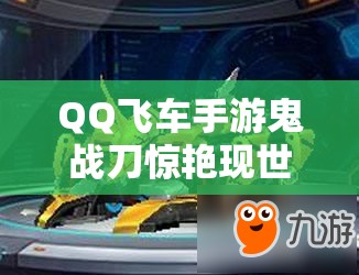QQ飛車手游鬼戰(zhàn)刀驚艷現(xiàn)世，它的超強(qiáng)屬性及獲取途徑你知道嗎？