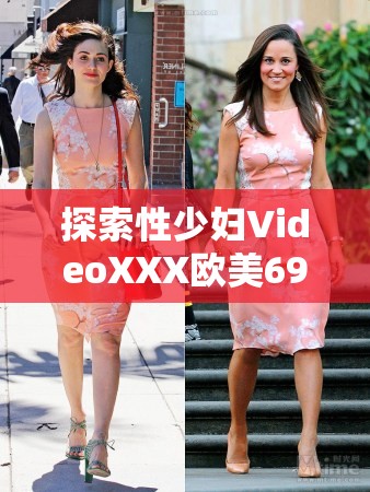 探索性少婦VideoXXX歐美69的多元視角：其文化影響與當代審美趨勢