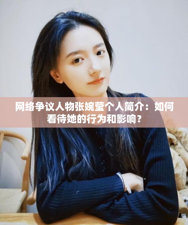 網(wǎng)絡爭議人物張婉瑩個人簡介：如何看待她的行為和影響？