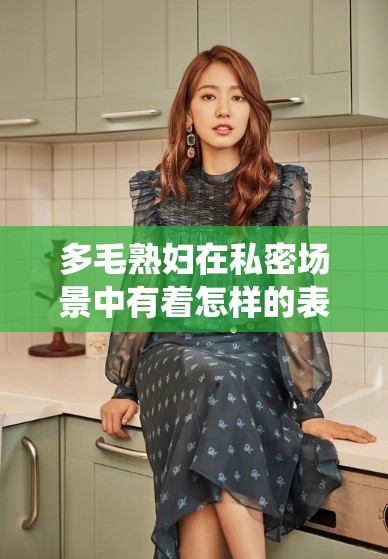 多毛熟婦在私密場景中有著怎樣的表現(xiàn)呢多毛熟婦獨特魅力背后隱藏著哪些故事呢神秘多毛熟婦的激情生活究竟是怎樣的呢充滿誘惑的多毛熟婦有著怎樣不為人知的一面呢獨特魅力的多毛熟婦在那方面有怎樣的精彩呢引人遐想的多毛熟婦其私密生活有多豐富呢充滿神秘色彩的多毛熟婦有著怎樣的性體驗呢極具吸引力的多毛熟婦在性事上有何特別之處呢令人好奇的多毛熟婦在那方面有著怎樣的精彩演繹呢