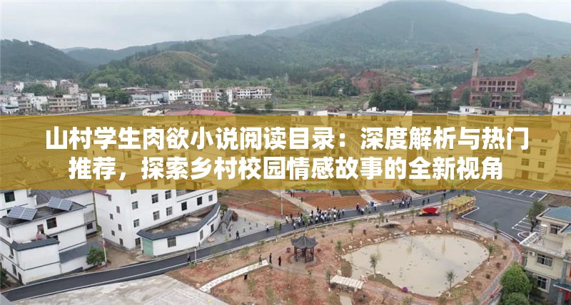 山村學生肉欲小說閱讀目錄：深度解析與熱門推薦，探索鄉(xiāng)村校園情感故事的全新視角