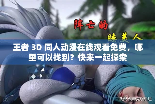 王者 3D 同人動漫在線觀看免費，哪里可以找到？快來一起探索