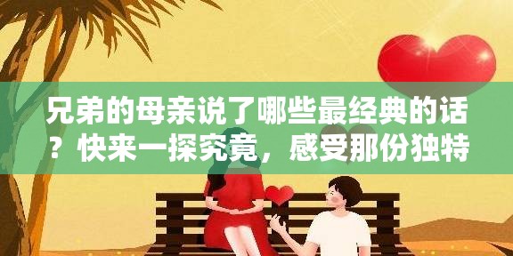 兄弟的母親說了哪些最經(jīng)典的話？快來一探究竟，感受那份獨特的情感與智慧
