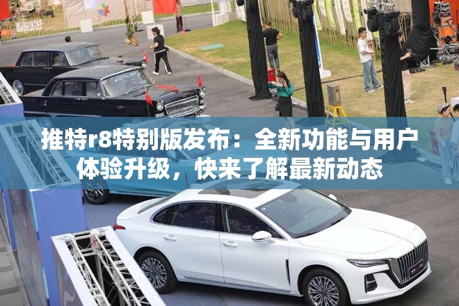 推特r8特別版發(fā)布：全新功能與用戶體驗升級，快來了解最新動態(tài)