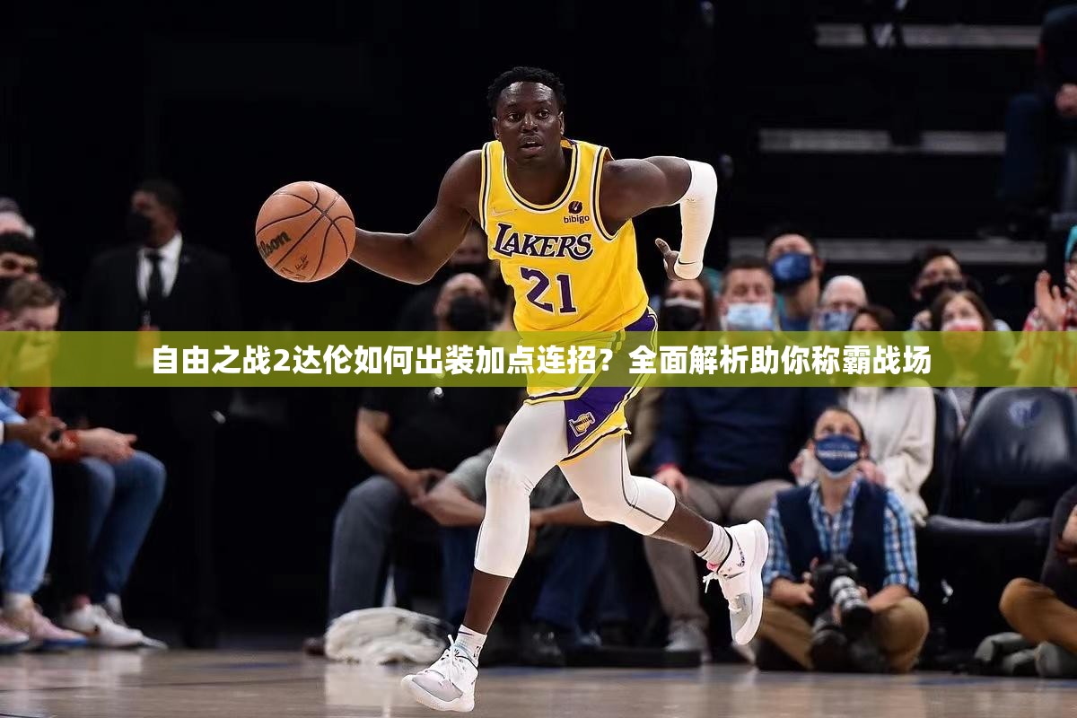 自由之戰(zhàn)2達(dá)倫如何出裝加點連招？全面解析助你稱霸戰(zhàn)場