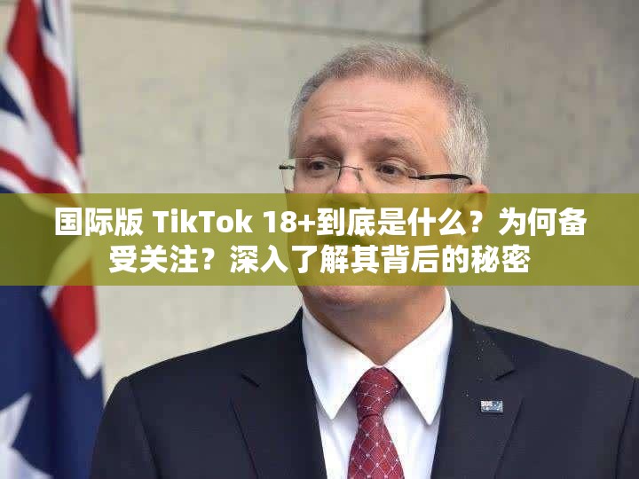 國際版 TikTok 18+到底是什么？為何備受關(guān)注？深入了解其背后的秘密
