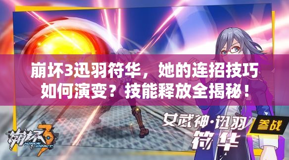 崩壞3迅羽符華，她的連招技巧如何演變？技能釋放全揭秘！