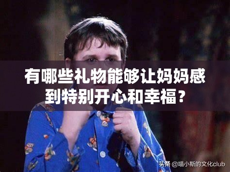 有哪些禮物能夠讓媽媽感到特別開(kāi)心和幸福？