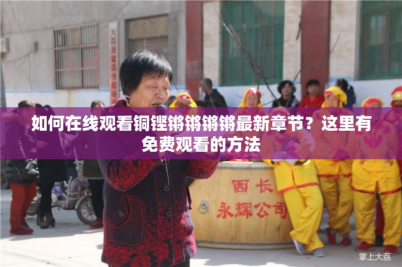 如何在線觀看銅鏗鏘鏘鏘鏘最新章節(jié)？這里有免費(fèi)觀看的方法