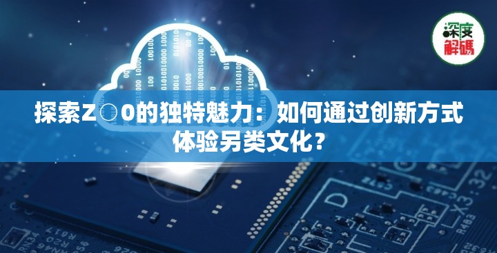 探索Z○0的獨特魅力：如何通過創(chuàng)新方式體驗另類文化？