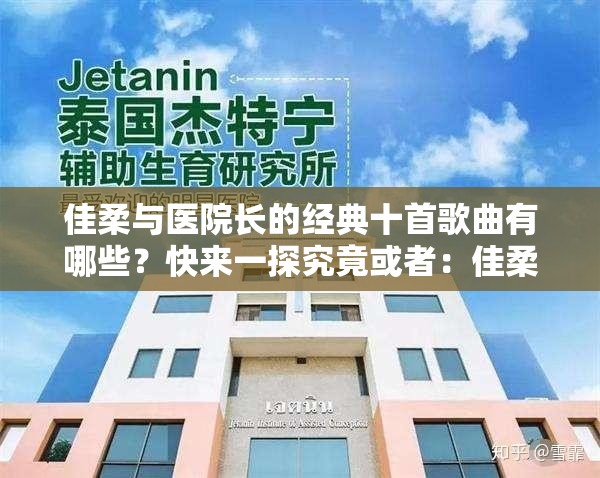佳柔與醫(yī)院長的經(jīng)典十首歌曲有哪些？快來一探究竟或者：佳柔和醫(yī)院長最經(jīng)典的十首歌曲大盤點，你聽過幾首？