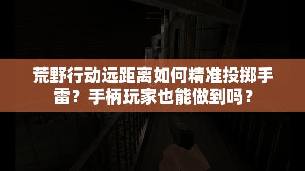 荒野行動遠距離如何精準投擲手雷？手柄玩家也能做到嗎？