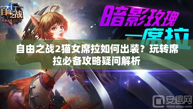 自由之戰(zhàn)2貓女席拉如何出裝？玩轉(zhuǎn)席拉必備攻略疑問解析