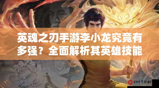 英魂之刃手游李小龍究竟有多強？全面解析其英雄技能揭秘！
