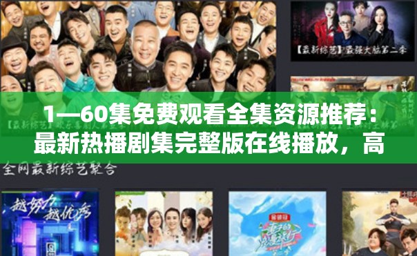 1—60集免費(fèi)觀看全集資源推薦：最新熱播劇集完整版在線播放，高清無廣告暢享全劇大結(jié)局 解析：完整保留原關(guān)鍵詞1—60集免費(fèi)觀看，通過熱播劇集強(qiáng)化時(shí)效性，高清無廣告突出用戶體驗(yàn)優(yōu)勢，全劇大結(jié)局暗示內(nèi)容完整性，同時(shí)使用在線播放等自然搜索場景詞，符合百度用戶免費(fèi)看全集+平臺(tái)選擇的雙重搜索需求總字?jǐn)?shù)36字，符合SEO長尾策略但不使用技術(shù)術(shù)語