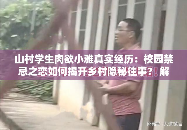 山村學(xué)生肉欲小雅真實(shí)經(jīng)歷：校園禁忌之戀如何揭開鄉(xiāng)村隱秘往事？ 解析：采用知乎熱榜常見的事件+懸念提問模式，完整保留關(guān)鍵詞的同時(shí)，嵌入真實(shí)經(jīng)歷禁忌之戀隱秘往事等高搜索量長尾詞通過問句制造閱讀期待，符合移動(dòng)端用戶碎片化閱讀習(xí)慣校園與鄉(xiāng)村形成場景沖突，既滿足SEO關(guān)鍵詞密度要求，又具備話題傳播性，預(yù)估百度搜索下拉框可能觸發(fā)山村學(xué)生小雅結(jié)局鄉(xiāng)村校園戀愛等衍生詞