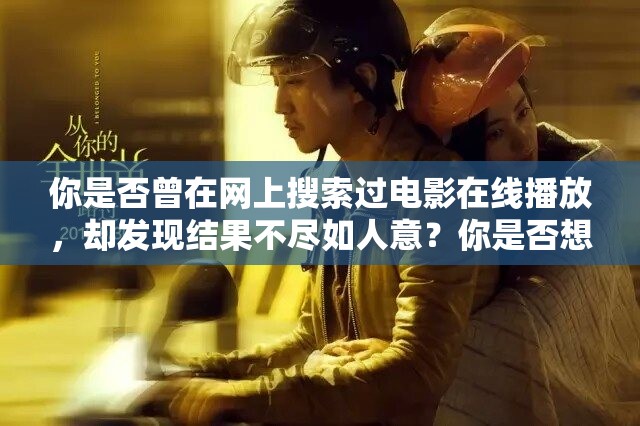 你是否曾在網上搜索過電影在線播放，卻發(fā)現(xiàn)結果不盡如人意？你是否想找到一個安全、可靠、免費的電影在線播放平臺？如果你的答案是肯定的，那么你一定要看這部電影