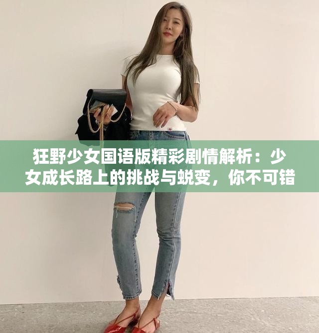 狂野少女國語版精彩劇情解析：少女成長路上的挑戰(zhàn)與蛻變，你不可錯過的青春勵志劇