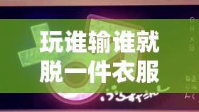 玩誰輸誰就脫一件衣服的趣味游戲規(guī)則解析與互動體驗分享