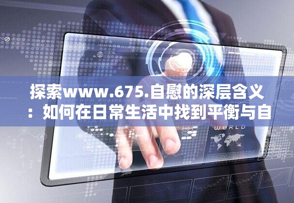 探索www.675.自慰的深層含義：如何在日常生活中找到平衡與自我滿足？
