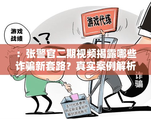 ：張警官二期視頻揭露哪些詐騙新套路？真實(shí)案例解析教你識(shí)別陷阱保障財(cái)產(chǎn)安全（說(shuō)明：采用提問(wèn)+實(shí)用價(jià)值模式，詐騙新套路符合近期網(wǎng)絡(luò)防騙熱點(diǎn)，真實(shí)案例解析增強(qiáng)可信度，保障財(cái)產(chǎn)安全突出用戶利益點(diǎn)完整保留張警官二期視頻關(guān)鍵詞，39字符合SEO長(zhǎng)度要求，同時(shí)包含揭露-識(shí)別-保障等動(dòng)詞增強(qiáng)搜索匹配度）