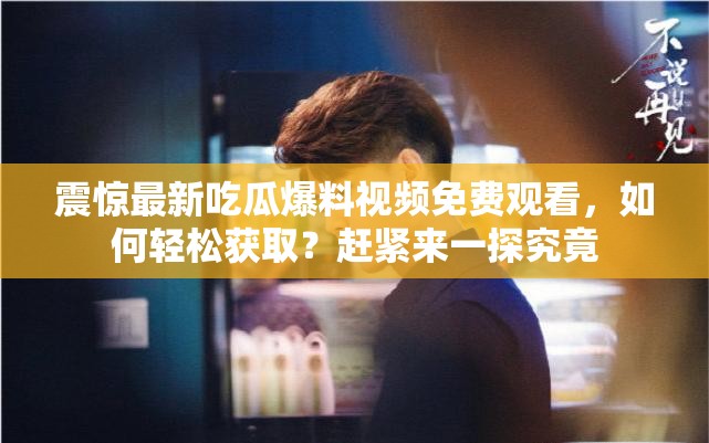 震驚最新吃瓜爆料視頻免費(fèi)觀看，如何輕松獲??？趕緊來(lái)一探究竟