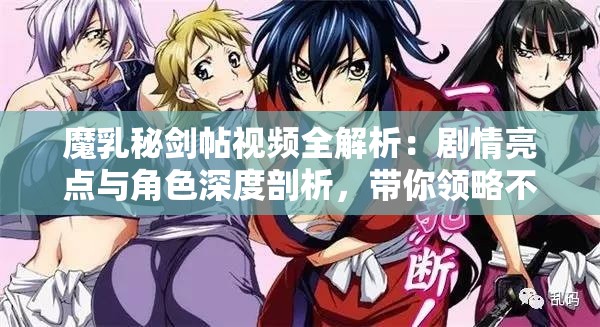 魔乳秘劍帖視頻全解析：劇情亮點(diǎn)與角色深度剖析，帶你領(lǐng)略不一樣的劍術(shù)世界