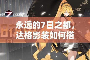 永遠(yuǎn)的7日之都，達(dá)格影裝如何搭配？突破影裝演變史揭秘！