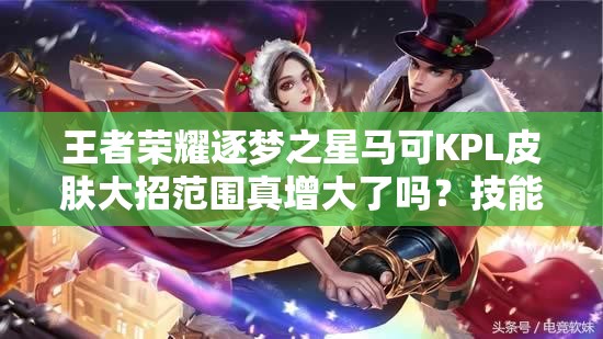王者榮耀逐夢(mèng)之星馬可KPL皮膚大招范圍真增大了嗎？技能特效全解析