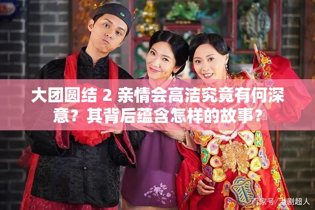 大團圓結(jié) 2 親情會高潔究竟有何深意？其背后蘊含怎樣的故事？