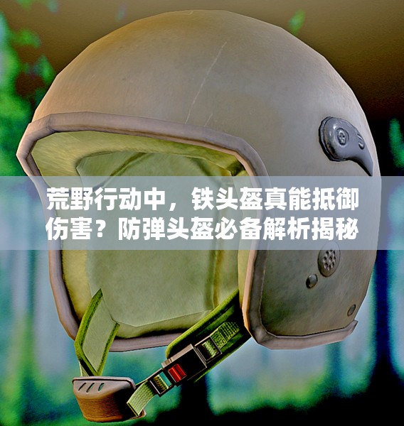 荒野行動中，鐵頭盔真能抵御傷害？防彈頭盔必備解析揭秘！