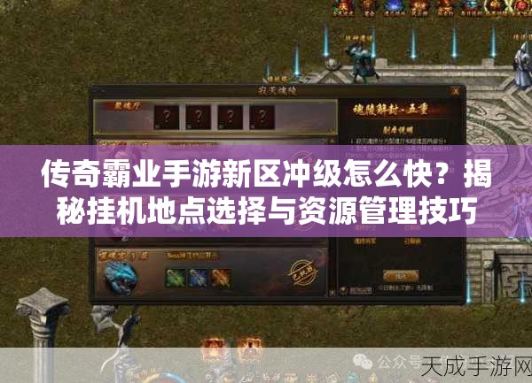 傳奇霸業(yè)手游新區(qū)沖級(jí)怎么快？揭秘掛機(jī)地點(diǎn)選擇與資源管理技巧！