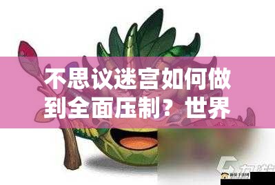 不思議迷宮如何做到全面壓制？世界樹(shù)岡布奧物系生物深度解析揭秘