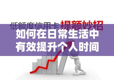 如何在日常生活中有效提升個(gè)人時(shí)間管理能力？實(shí)用技巧與策略分享
