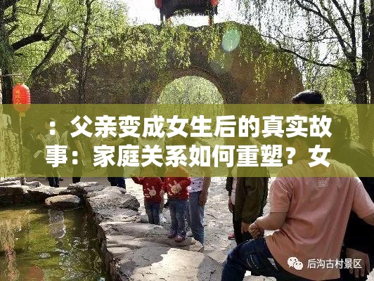：父親變成女生后的真實故事：家庭關(guān)系如何重塑？女兒身份帶來的親情挑戰(zhàn)與成長解析：設(shè)計兼顧了情感共鳴和懸念感，真實故事增強可信度，家庭關(guān)系如何重塑引發(fā)思考，親情挑戰(zhàn)與成長暗示積極價值導(dǎo)向，符合百度搜索用戶對家庭倫理話題的關(guān)注點全文保留完整關(guān)鍵詞父親變成女生，通過女兒身份的自然延展實現(xiàn)關(guān)鍵詞擴展，同時符合移動端閱讀習(xí)慣的短句結(jié)構(gòu)