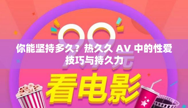 你能堅(jiān)持多久？熱久久 AV 中的性愛(ài)技巧與持久力