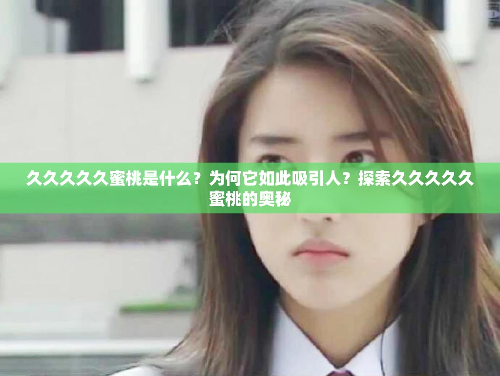 久久久久久蜜桃是什么？為何它如此吸引人？探索久久久久久蜜桃的奧秘