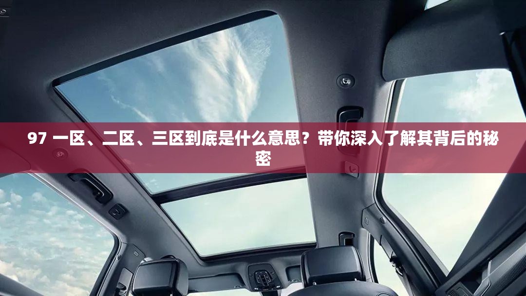 97 一區(qū)、二區(qū)、三區(qū)到底是什么意思？帶你深入了解其背后的秘密