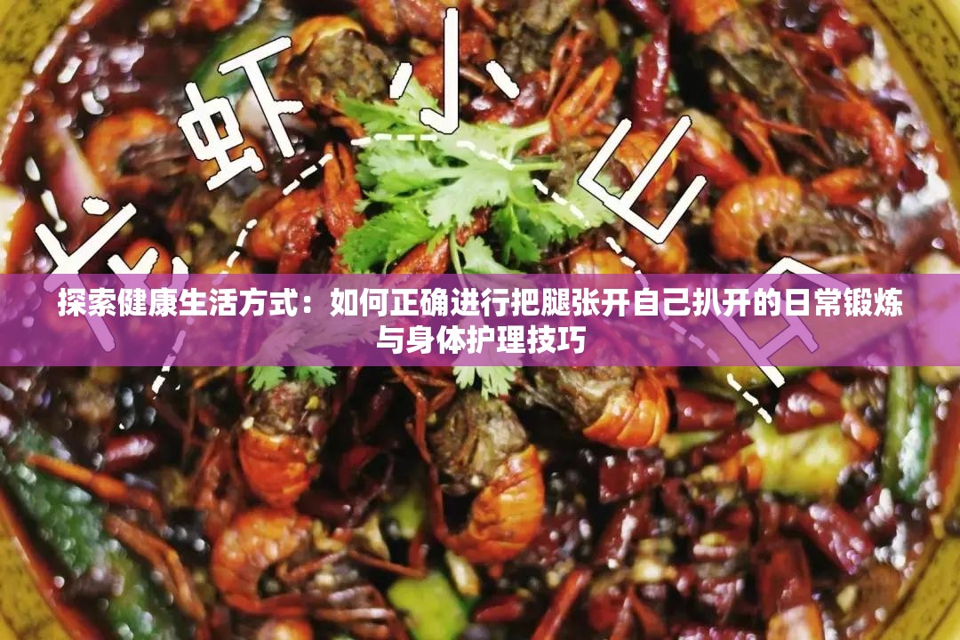 探索健康生活方式：如何正確進行把腿張開自己扒開的日常鍛煉與身體護理技巧
