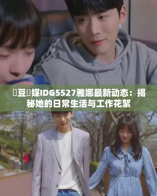 愛豆傳媒IDG5527雅娜最新動態(tài)：揭秘她的日常生活與工作花絮