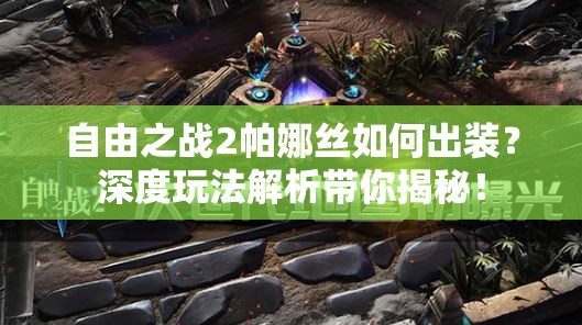 自由之戰(zhàn)2帕娜絲如何出裝？深度玩法解析帶你揭秘！