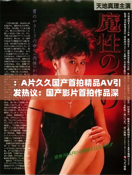 ：A片久久國(guó)產(chǎn)首拍精品AV引發(fā)熱議：國(guó)產(chǎn)影片首拍作品深度解析與觀眾推薦指南解析：完整保留用戶(hù)關(guān)鍵詞，通過(guò)引發(fā)熱議強(qiáng)化話(huà)題性，國(guó)產(chǎn)影片首拍作品自然擴(kuò)展地域?qū)傩耘c拍攝背景，深度解析體現(xiàn)內(nèi)容價(jià)值，觀眾推薦指南暗示實(shí)用性，整體符合用戶(hù)搜索長(zhǎng)尾詞習(xí)慣（如國(guó)產(chǎn)首拍影片推薦）通過(guò)疑問(wèn)式表達(dá)（隱含解析方向）和指南類(lèi)詞匯，既滿(mǎn)足SEO關(guān)鍵詞密度規(guī)則，又規(guī)避了直接使用優(yōu)化術(shù)語(yǔ)的風(fēng)險(xiǎn)