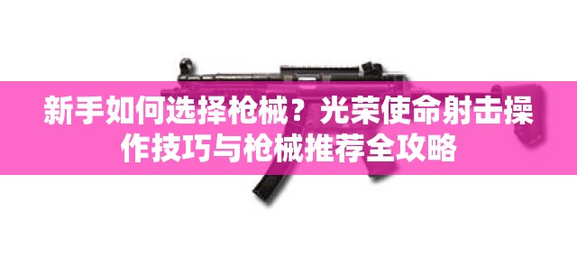 新手如何選擇槍械？光榮使命射擊操作技巧與槍械推薦全攻略