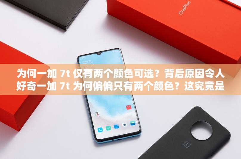 為何一加 7t 僅有兩個(gè)顏色可選？背后原因令人好奇一加 7t 為何偏偏只有兩個(gè)顏色？這究竟是怎么回事？為啥一加 7t 只有兩個(gè)顏色？是市場策略還是另有隱情？