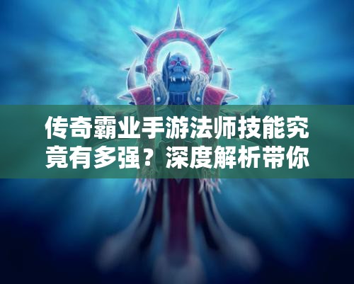 傳奇霸業(yè)手游法師技能究竟有多強(qiáng)？深度解析帶你揭曉！