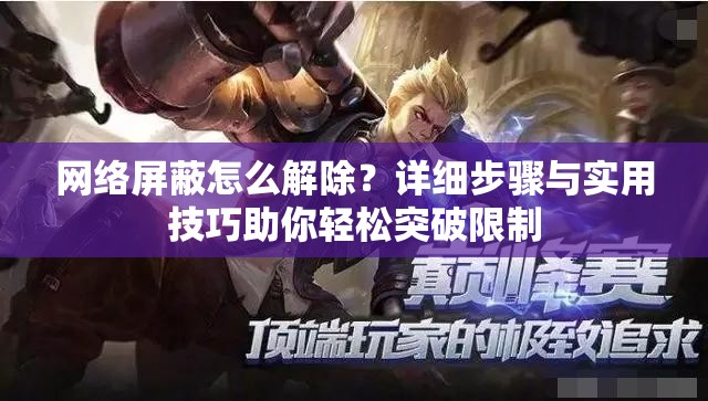 網(wǎng)絡(luò)屏蔽怎么解除？詳細(xì)步驟與實(shí)用技巧助你輕松突破限制