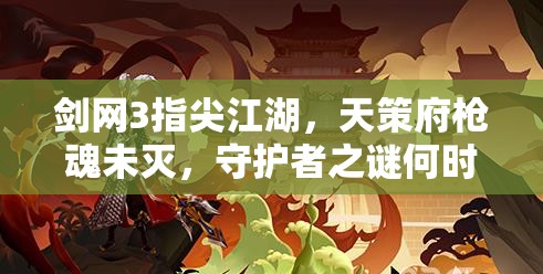 劍網(wǎng)3指尖江湖，天策府槍魂未滅，守護(hù)者之謎何時(shí)揭曉？